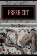 Fresh Cut: A Story of Despair and Flowers di Eve a. Floriste edito da Sharp Tack Publishing