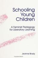 Schooling Young Children: A Feminist Pedagogy for Liberatory Learning di Jeanne Brady edito da STATE UNIV OF NEW YORK PR