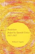 Baudelaire Judged by Spanish Critics, 1857-1957 di William F. Aggeler edito da The University of Georgia Press