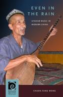Even in the Rain: Uyghur Music in Modern China di Chuen-Fung Wong edito da UNIV OF HAWAII PR