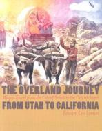The Overland Journey From Utah To California di Edward Leo Lyman edito da University Of Nevada Press