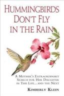 Hummingbirds Don't Fly in the Rain: A Mother's Extraordinary Search for Her Daughter in This Life and the Next di Kimberly Klein edito da PMA PR
