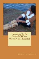 Learning to Be Grateful When We're Not Thankful di Monekka L. Munroe edito da GREAT MINDS PUB