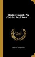 Staatswirthschaft, Von Christian Jacob Kraus ...... di Christian Jacob Kraus edito da WENTWORTH PR