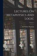 Lectures On Metaphysics And Logic; Volume 4 di William Hamilton edito da LEGARE STREET PR