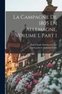 La Campagne De 1805 En Allemagne, Volume 1, part 1 di Jean-Lambert-Alphonse Colin, Paul Claude Alombert-Goget edito da LEGARE STREET PR