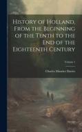 History of Holland, From the Beginning of the Tenth to the End of the Eighteenth Century; Volume 1 di Charles Maurice Davies edito da LEGARE STREET PR