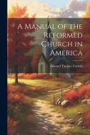 A Manual of the Reformed Church in America di Edward Tanjore Corwin edito da LEGARE STREET PR