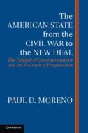 The American State from the Civil War to the New Deal di Paul D. Moreno edito da Cambridge University Press