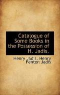 Catalogue Of Some Books In The Possession Of H. Jadis. di Henry Fenton Jadis Henry Jadis edito da Bibliolife