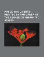 Public Documents Printed by the Order of the Senate of the United States di Books Group edito da Rarebooksclub.com