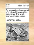 An Enqviry Into The Condvct Of A Late Right Honovrable Commoner. The Fovrth Impression, Corrected. di Humphrey Cotes edito da Gale Ecco, Print Editions