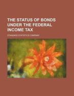 The Status of Bonds Under the Federal Income Tax di Standard Statistics Company edito da Rarebooksclub.com