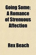 Going Some; A Romance Of Strenuous Affec di Rex Beach edito da General Books