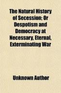 The Natural History Of Secession; Or Des di Unknown Author edito da General Books