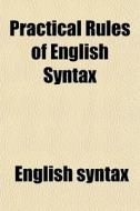 Practical Rules Of English Syntax di English Syntax edito da General Books