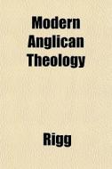 Modern Anglican Theology di Rigg edito da General Books