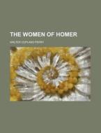 The Women Of Homer di Walter Copland Perry edito da Rarebooksclub.com