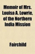 Memoir Of Mrs. Louisa A. Lowrie, Of The di Fairchild edito da General Books