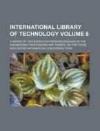 International Library of Technology Volume 6; A Series of Textbooks for Persons Engaged in the Engineering Professions and Trades, or for Those Who De di Books Group edito da Rarebooksclub.com