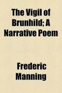 The Vigil Of Brunhild; A Narrative Poem di Frederic Manning edito da General Books Llc