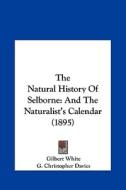 The Natural History of Selborne: And the Naturalist's Calendar (1895) di Gilbert White edito da Kessinger Publishing