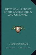 Historical Sketches of the Revolutionary and Civil Wars di J. Madison Drake edito da Kessinger Publishing