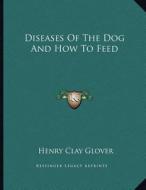 Diseases of the Dog and How to Feed di Henry Clay Glover edito da Kessinger Publishing