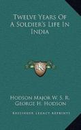 Twelve Years of a Soldier's Life in India di Hodson Major W. S. R. edito da Kessinger Publishing
