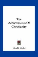 The Achievements of Christianity di John Kenneth Mozley edito da Kessinger Publishing