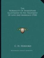 The Normality of Shakespeare Illustrated in His Treatment of Love and Marriage (1920) di C. H. Herford edito da Kessinger Publishing