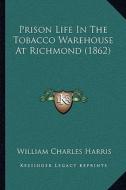 Prison Life in the Tobacco Warehouse at Richmond (1862) di William Charles Harris edito da Kessinger Publishing