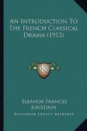 An Introduction to the French Classical Drama (1912) di Eleanor Frances Jourdain edito da Kessinger Publishing