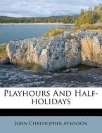 Playhours And Half-holidays di John Christopher Atkinson edito da Nabu Press