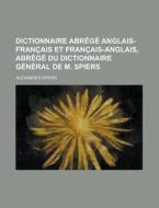 Dictionnaire Abrege Anglais-Francais Et Francais-Anglais, Abrege Du Dictionnaire General de M. Spiers di Alexander Spiers edito da Rarebooksclub.com