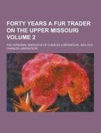 Forty Years A Fur Trader On The Upper Missouri; The Personal Narrative Of Charles Larpenteur, 1833-1872 Volume 2 di Charles Larpenteur edito da Theclassics.us