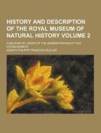 History And Description Of The Royal Museum Of Natural History; Published By Order Of The Administration Of That Establishment Volume 2 di Joseph Philippe Francois Deleuze edito da Theclassics.us
