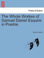 The Whole Workes of Samuel Daniel Esquire in Poetrie. di Samuel Daniel edito da British Library, Historical Print Editions