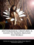 Mythological Creatures: A Guide to Fairies Around the World di Juliette Hall edito da WEBSTER S DIGITAL SERV S