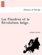 Les Flandres et la Re´volution belge. di Adolphe Bartels edito da British Library, Historical Print Editions