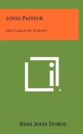 Louis Pasteur: Free Lance of Science di Rene Jules Dubos edito da Literary Licensing, LLC