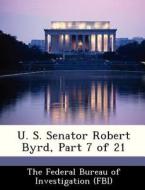 U. S. Senator Robert Byrd, Part 7 Of 21 edito da Bibliogov