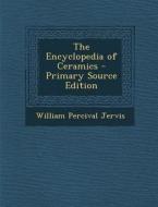 The Encyclopedia of Ceramics di William Percival Jervis edito da Nabu Press