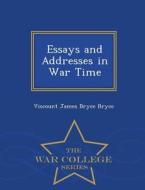 Essays And Addresses In War Time - War College Series di Viscount James Bryce Bryce edito da War College Series
