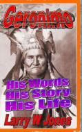 Geronimo - His Words His Story His Life di Larry W Jones edito da Lulu.com