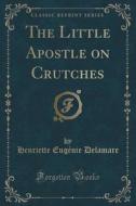 The Little Apostle On Crutches (classic Reprint) di Henriette Eugenie Delamare edito da Forgotten Books