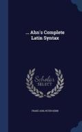 ... Ahn's Complete Latin Syntax di Franz Ahn, Peter Henn edito da Sagwan Press