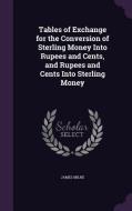 Tables Of Exchange For The Conversion Of Sterling Money Into Rupees And Cents, And Rupees And Cents Into Sterling Money di James Milne edito da Palala Press