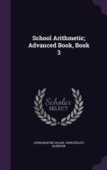 School Arithmetic; Advanced Book, Book 3 di John Marvin Colaw, John Kelley Elkwood edito da Palala Press