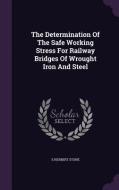 The Determination Of The Safe Working Stress For Railway Bridges Of Wrought Iron And Steel di E Herbert Stone edito da Palala Press